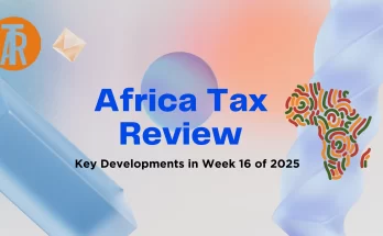 Africa Tax Review: Key Developments in Week 16 of 2025