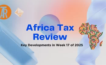 Africa Tax Review: Key Developments in Week 17 of 2025