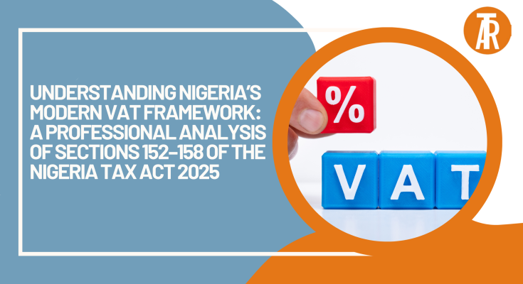 Understanding Nigeria’s Modern VAT Framework: A Professional Analysis of Sections 152–158 of the Nigeria Tax Act 2025