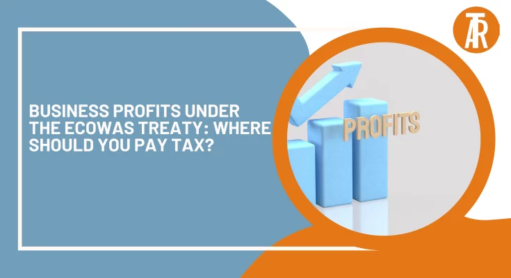 Business Profits Under the ECOWAS Treaty: Where Should You Pay Tax?