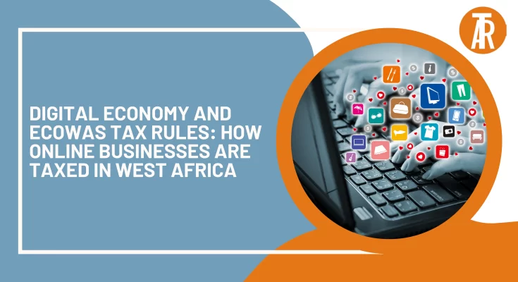 Digital Economy and ECOWAS Tax Rules: How Online Businesses Are Taxed in West Africa