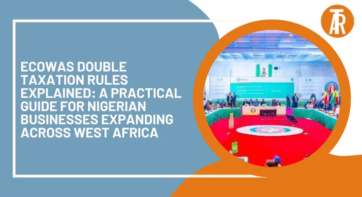 ECOWAS Double Taxation Rules Explained: A Practical Guide for Nigerian Businesses Expanding Across West Africa