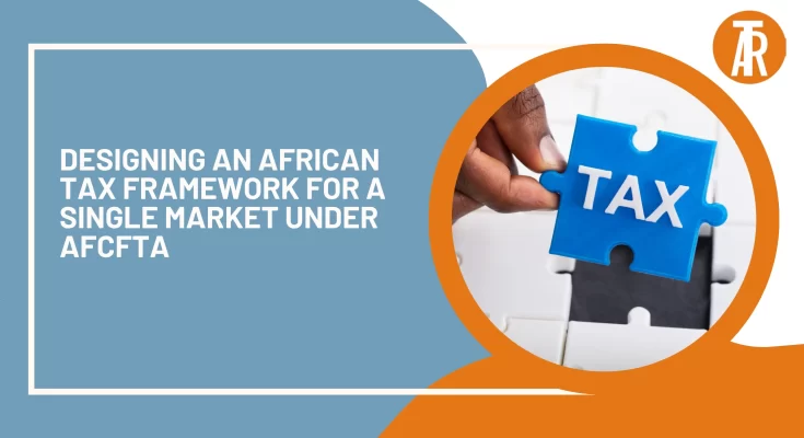 Designing an African Tax Framework for a Single Market under AfCFTA