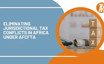 Eliminating Jurisdictional Tax Conflicts in Africa under AfCFTA