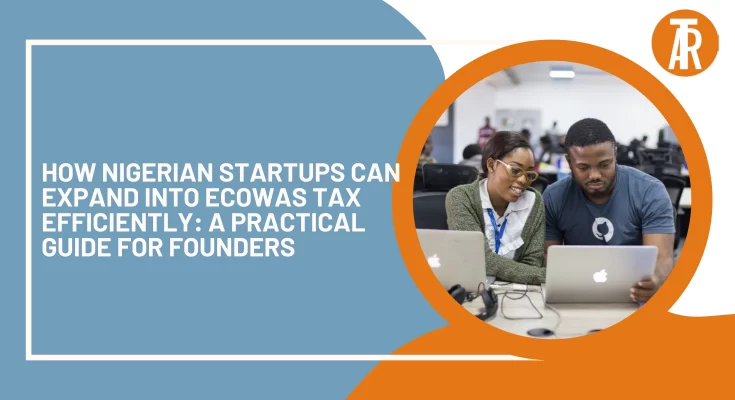 How Nigerian Startups Can Expand into ECOWAS Tax Efficiently: A Practical Guide for Founders