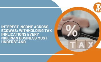 Interest Income Across ECOWAS Withholding Tax Implications Every Nigerian Business Must Understand