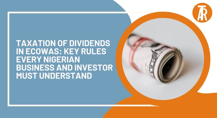 Taxation of Dividends in ECOWAS Key Rules Every Nigerian Business and Investor Must Understand