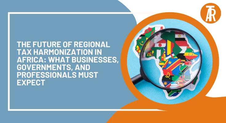 The Future of Regional Tax Harmonization in Africa What Businesses, Governments, and Professionals Must Expect