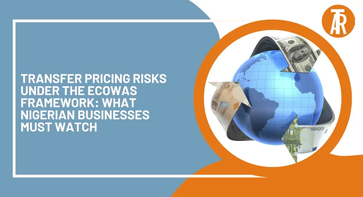 Transfer Pricing Risks Under the ECOWAS Framework: What Nigerian Businesses Must Watch