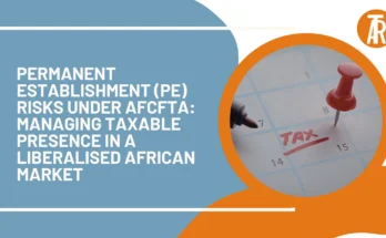Permanent Establishment (PE) Risks under AfCFTA Managing Taxable Presence in a Liberalised African Market