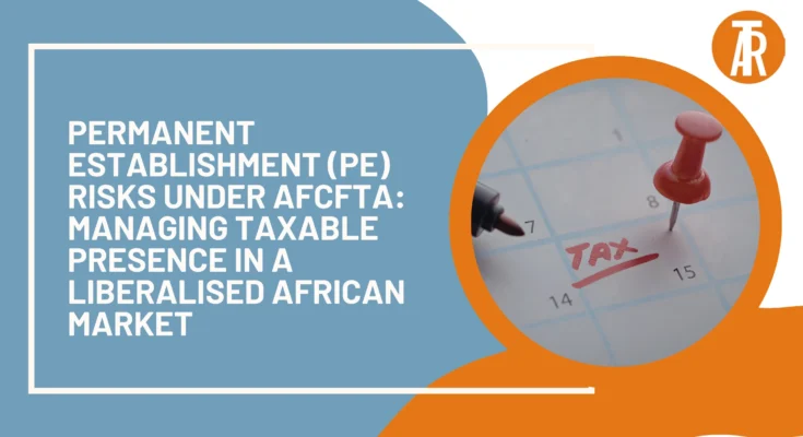Permanent Establishment (PE) Risks under AfCFTA Managing Taxable Presence in a Liberalised African Market