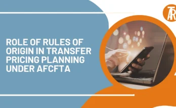 Role of Rules of Origin in Transfer Pricing Planning under AfCFTA