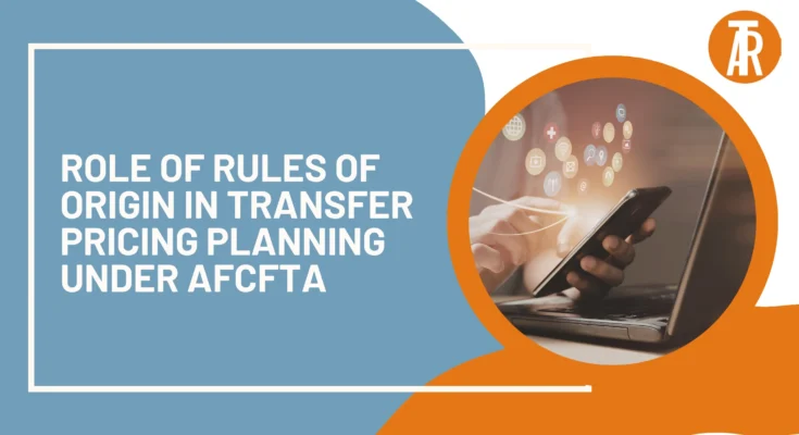 Role of Rules of Origin in Transfer Pricing Planning under AfCFTA