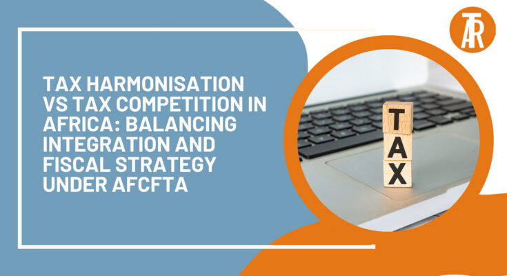 Tax Harmonisation vs Tax Competition in Africa: Balancing Integration and Fiscal Strategy under AfCFTA
