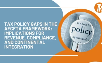 Tax Policy Gaps in the AfCFTA Framework: Implications for Revenue, Compliance, and Continental Integration