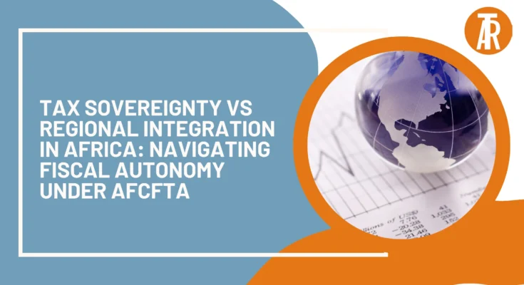 Tax Sovereignty vs Regional Integration in Africa: Navigating Fiscal Autonomy under AfCFTA